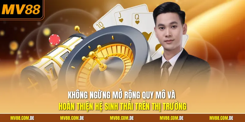 Không ngừng mở rộng quy mô và hoàn thiện hệ sinh thái trên thị trường